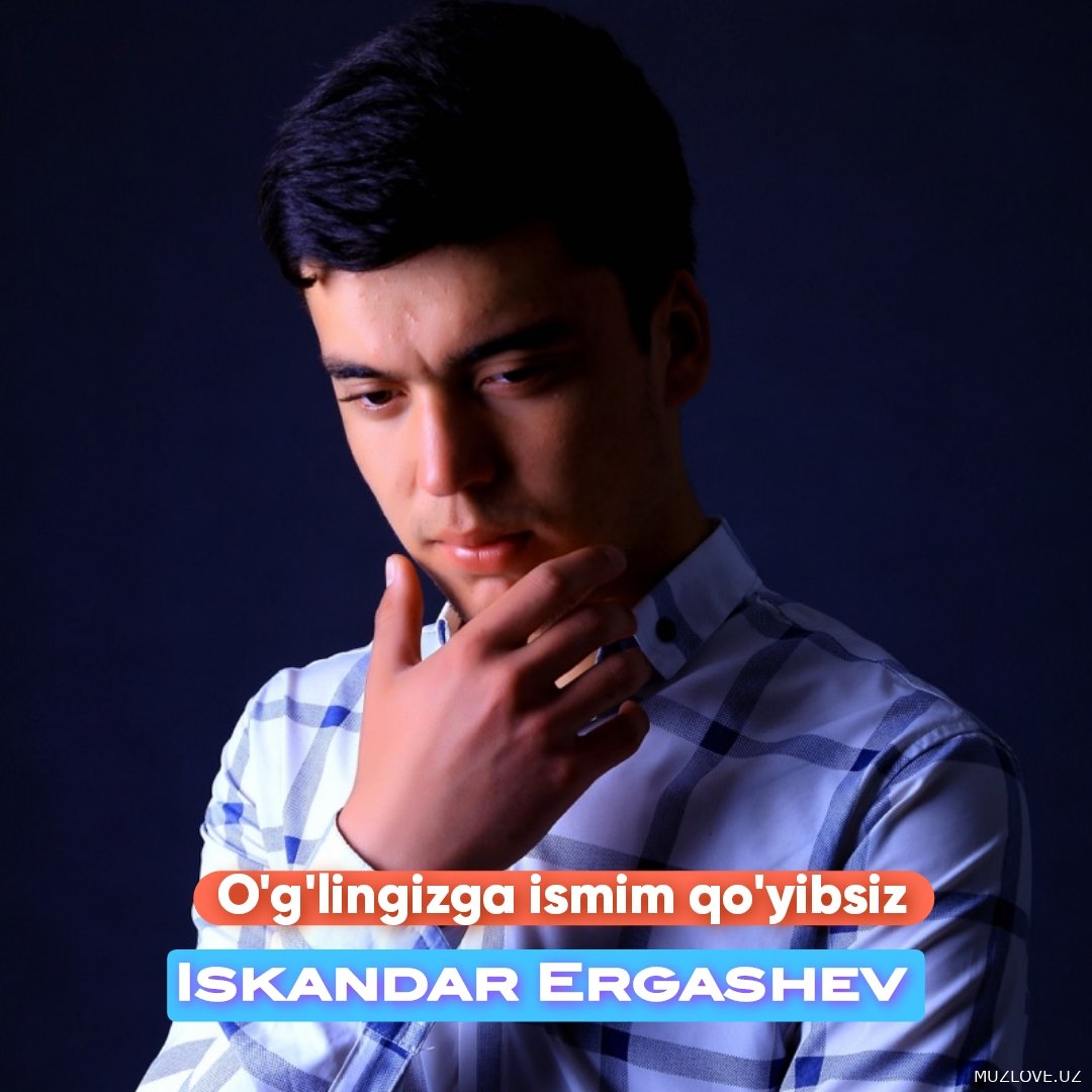 ISKANDAR ERGASHEV - O'G'LINGIZGA ISMIM QO'YIBSIZ